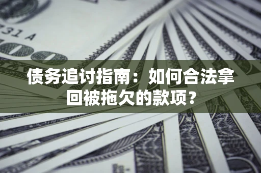 济南债务追讨指南：如何合法拿回被拖欠的款项？