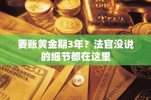 济南要账黄金期3年？法官没说的细节都在这里