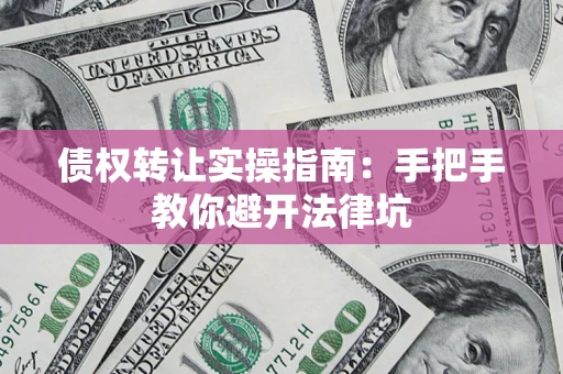 济南债权转让实操指南：手把手教你避开法律坑
