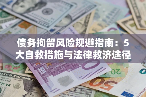 济南债务拘留风险规避指南：5大自救措施与法律救济途径