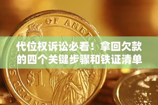 济南代位权诉讼必看！拿回欠款的四个关键步骤和铁证清单