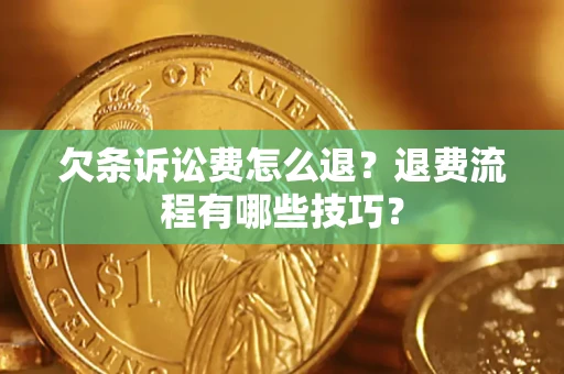 济南欠条诉讼费怎么退？退费流程有哪些技巧？
