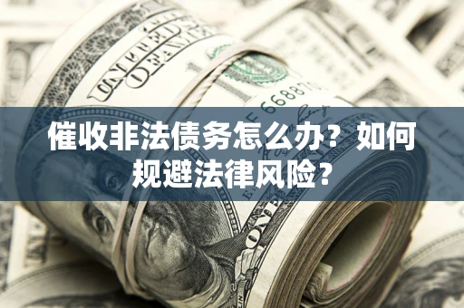 济南催收非法债务怎么办？如何规避法律风险？