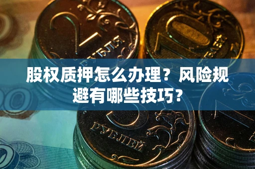 济南股权质押怎么办理？风险规避有哪些技巧？