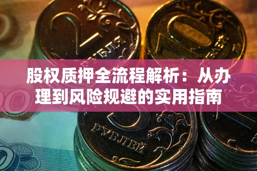 济南股权质押全流程解析：从办理到风险规避的实用指南