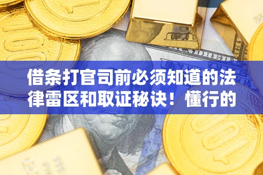 济南借条打官司前必须知道的法律雷区和取证秘诀！懂行的人已经留好这些证据