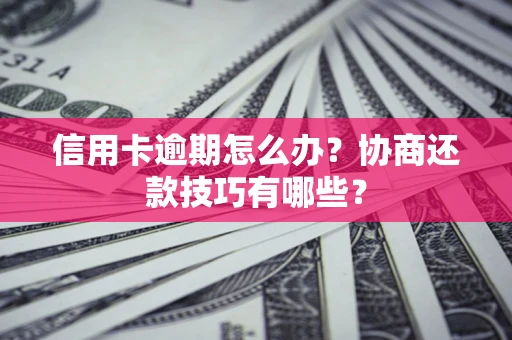 济南信用卡逾期怎么办？协商还款技巧有哪些？