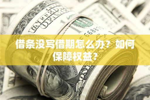 济南借条没写借期怎么办？如何保障权益？