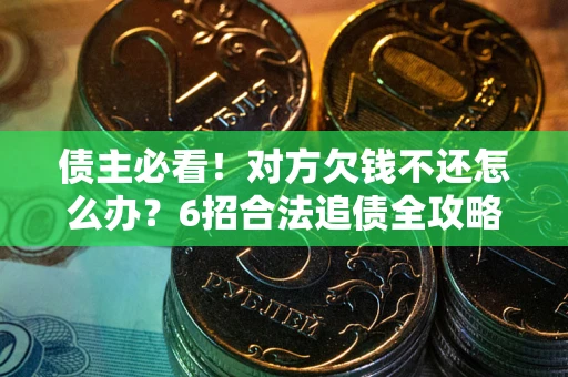 济南债主必看！对方欠钱不还怎么办？6招合法追债全攻略