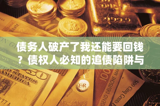济南债务人破产了我还能要回钱？债权人必知的追债陷阱与破局之道