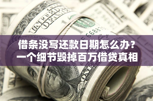 济南借条没写还款日期怎么办？一个细节毁掉百万借贷真相