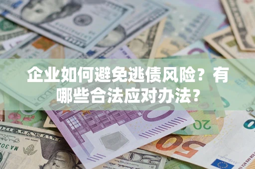 济南企业如何避免逃债风险？有哪些合法应对办法？