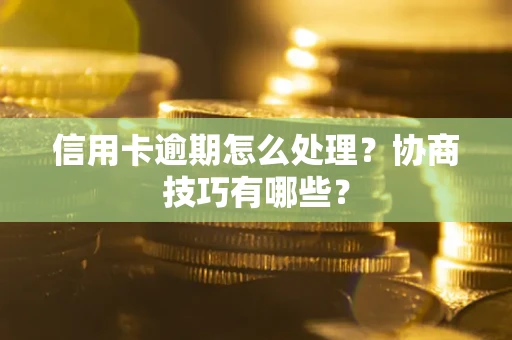 济南信用卡逾期怎么处理？协商技巧有哪些？