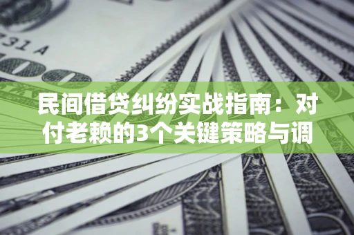 济南民间借贷纠纷实战指南：对付老赖的3个关键策略与调解盲区解析