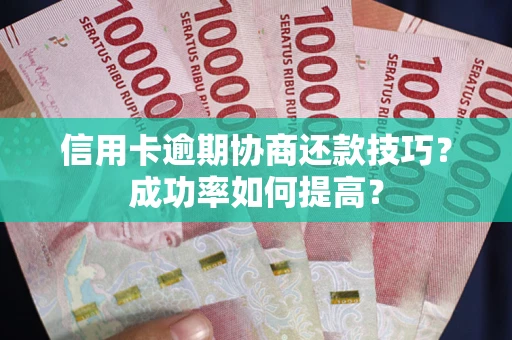 济南信用卡逾期协商还款技巧？成功率如何提高？