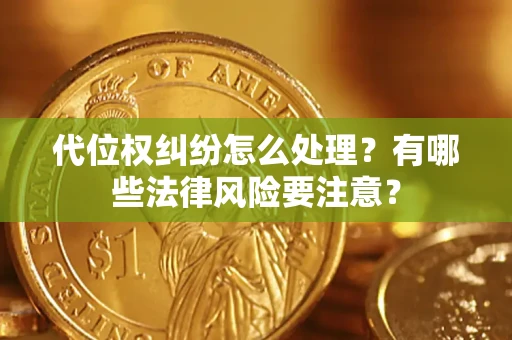 济南代位权纠纷怎么处理？有哪些法律风险要注意？