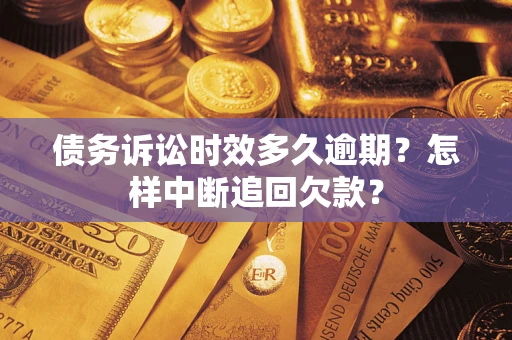 济南债务诉讼时效多久逾期？怎样中断追回欠款？