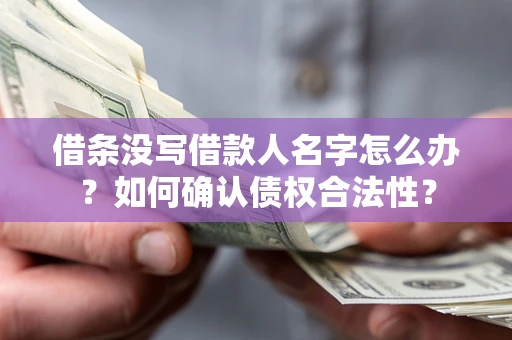 济南借条没写借款人名字怎么办？如何确认债权合法性？
