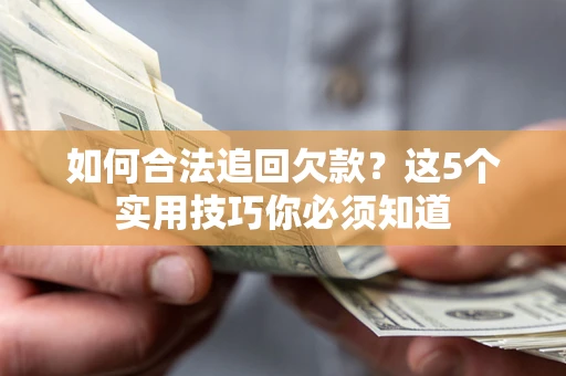 济南如何合法追回欠款？这5个实用技巧你必须知道