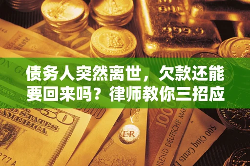 济南债务人突然离世，欠款还能要回来吗？律师教你三招应对