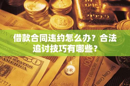 济南借款合同违约怎么办？合法追讨技巧有哪些？