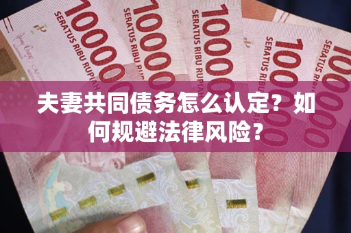 济南夫妻共同债务怎么认定？如何规避法律风险？