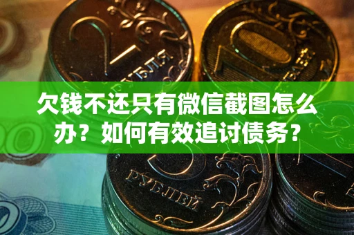 济南欠钱不还只有微信截图怎么办？如何有效追讨债务？