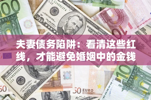 济南夫妻债务陷阱：看清这些红线，才能避免婚姻中的金钱危机