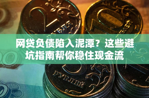 济南网贷负债陷入泥潭？这些避坑指南帮你稳住现金流