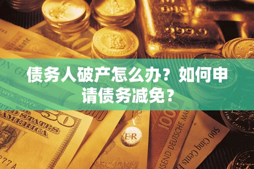 济南债务人破产怎么办？如何申请债务减免？