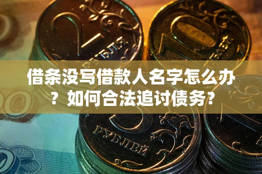 济南借条没写借款人名字怎么办？如何合法追讨债务？
