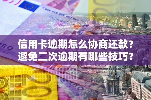 济南信用卡逾期怎么协商还款？避免二次逾期有哪些技巧？