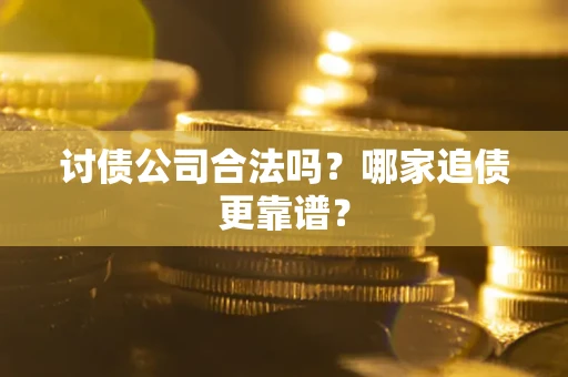 济南讨债公司合法吗？哪家追债更靠谱？