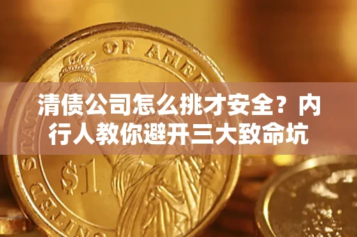 济南清债公司怎么挑才安全?内行人教你避开三大致命坑 济南清债公司怎么挑才安全?内行人教你避开三大致命坑
