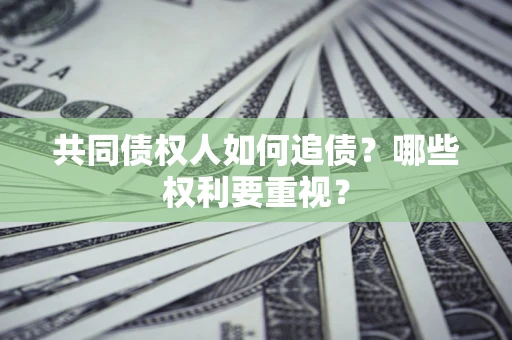济南共同债权人如何追债？哪些权利要重视？