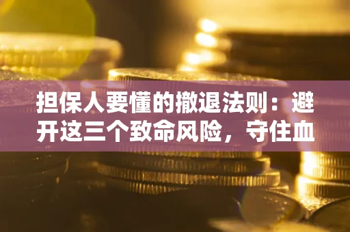 济南担保人要懂的撤退法则：避开这三个致命风险，守住血汗钱