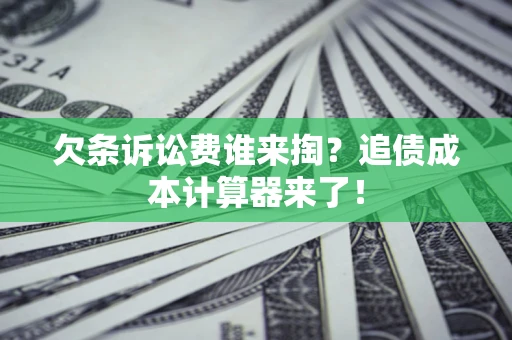 济南欠条诉讼费谁来掏？追债成本计算器来了！