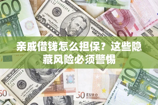 济南亲戚借钱怎么担保？这些隐藏风险必须警惕