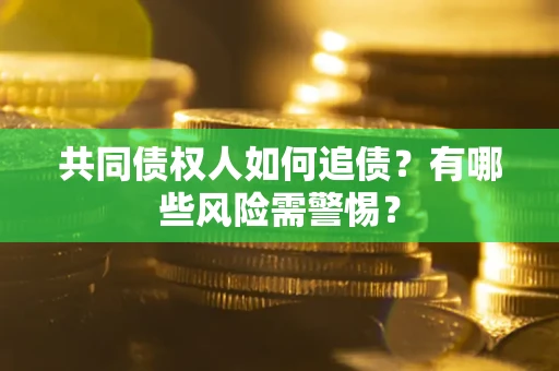 济南共同债权人如何追债？有哪些风险需警惕？
