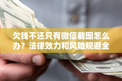 济南欠钱不还只有微信截图怎么办？法律效力和风险规避全解析