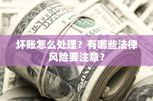 济南坏账怎么处理？有哪些法律风险要注意？