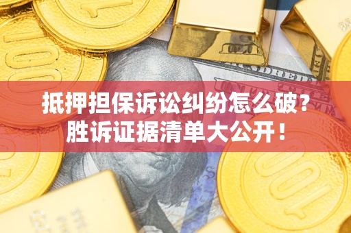 济南抵押担保诉讼纠纷怎么破？胜诉证据清单大公开！