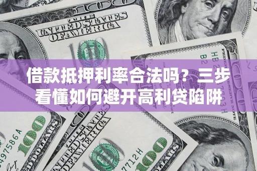 济南借款抵押利率合法吗？三步看懂如何避开高利贷陷阱