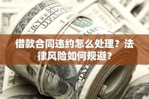 济南借款合同违约怎么处理？法律风险如何规避？