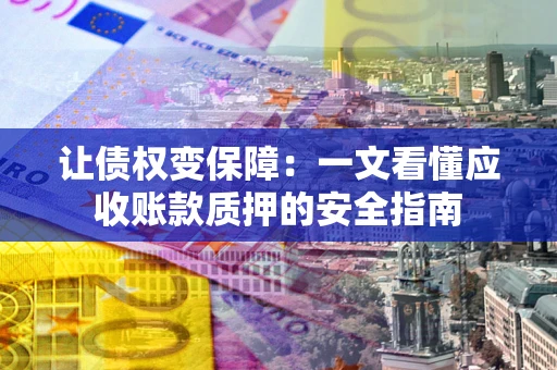 济南让债权变保障：一文看懂应收账款质押的安全指南