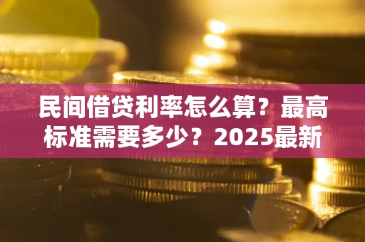 济南民间借贷利率怎么算？最高标准需要多少？2025最新避坑指南