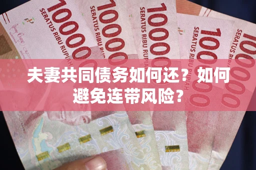 济南夫妻共同债务如何还？如何避免连带风险？