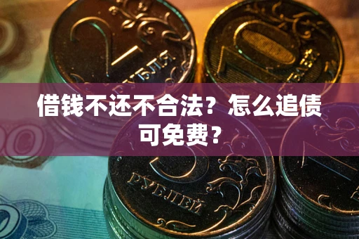 济南借钱不还不合法？怎么追债可免费？