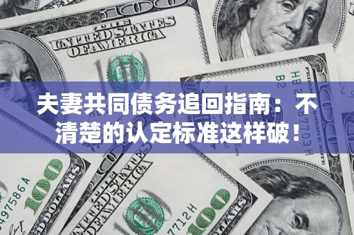 济南夫妻共同债务追回指南：不清楚的认定标准这样破！