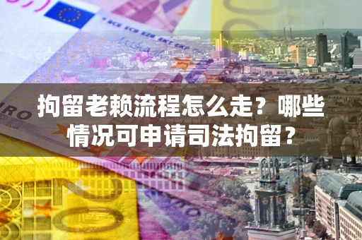 济南拘留老赖流程怎么走?哪些情况可申请司法拘留? 济南拘留老赖流程怎么走?哪些情况可申请司法拘留?